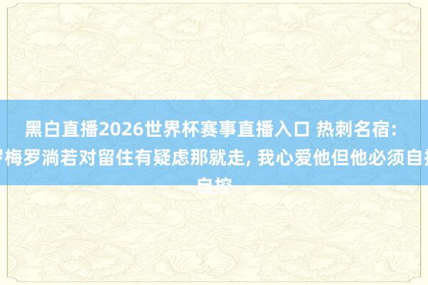 黑白直播2026世界杯赛事直播入口 热刺名宿: 罗梅罗淌若对留住有疑虑那就走, 我心爱他但他必须自控